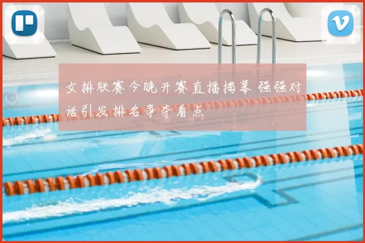 女排联赛今晚开赛直播揭幕 强强对话引发排名争夺看点
