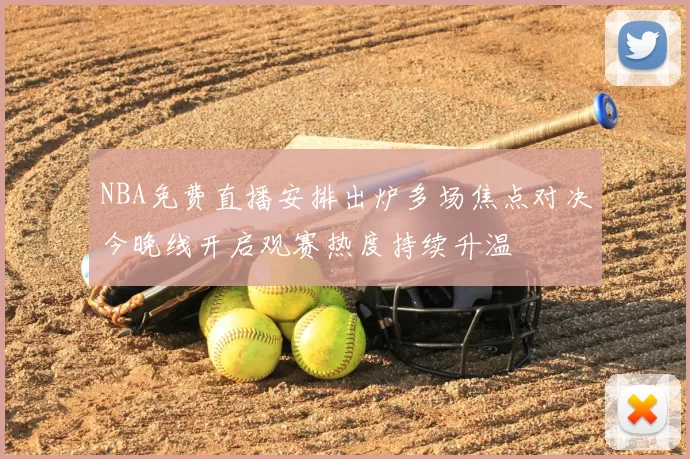 NBA免费直播安排出炉多场焦点对决今晚线开启观赛热度持续升温
