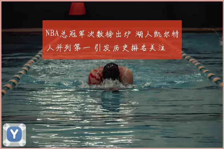 NBA总冠军次数榜出炉 湖人凯尔特人并列第一 引发历史排名关注