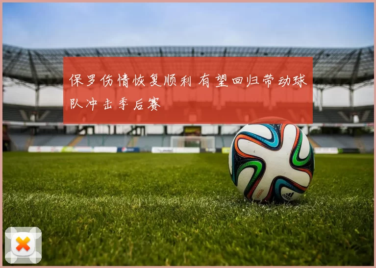 保罗伤情恢复顺利 有望回归带动球队冲击季后赛