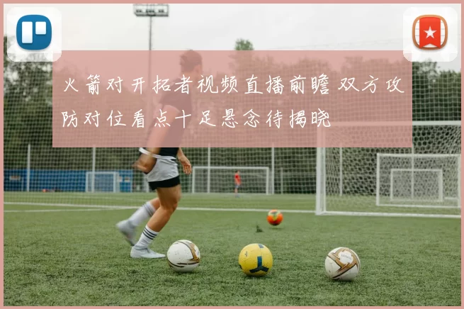火箭对开拓者视频直播前瞻 双方攻防对位看点十足悬念待揭晓