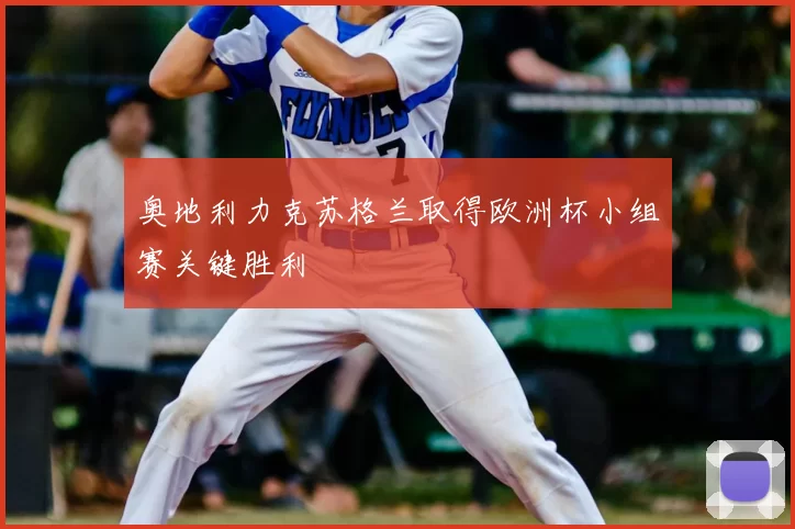 奥地利力克苏格兰取得欧洲杯小组赛关键胜利