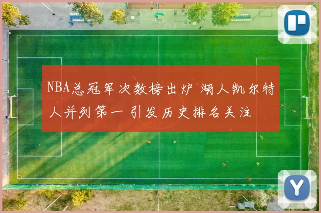 NBA总冠军次数榜出炉 湖人凯尔特人并列第一 引发历史排名关注