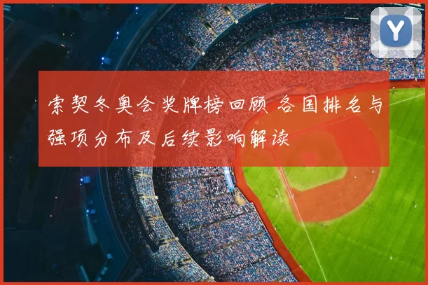 索契冬奥会奖牌榜回顾 各国排名与强项分布及后续影响解读