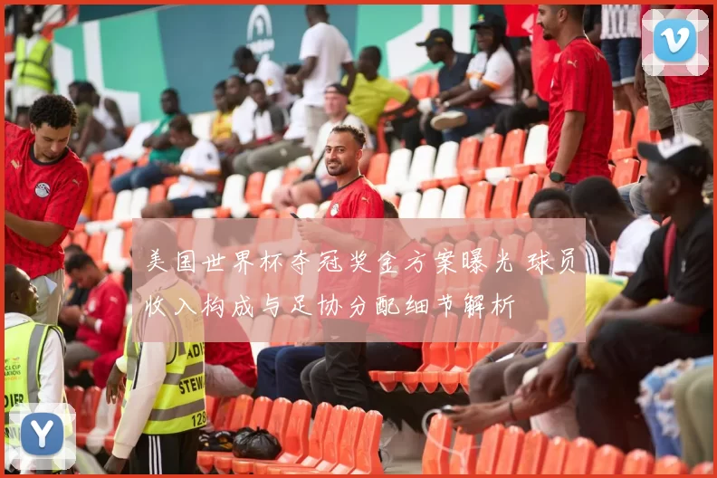 美国世界杯夺冠奖金方案曝光 球员收入构成与足协分配细节解析