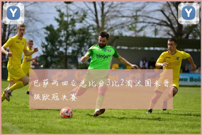 巴萨两回合总比分3比2淘汰国米晋级欧冠决赛