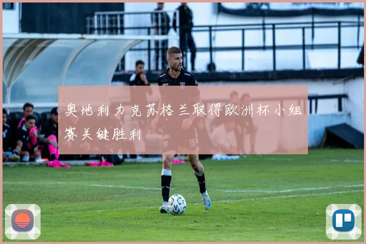 奥地利力克苏格兰取得欧洲杯小组赛关键胜利