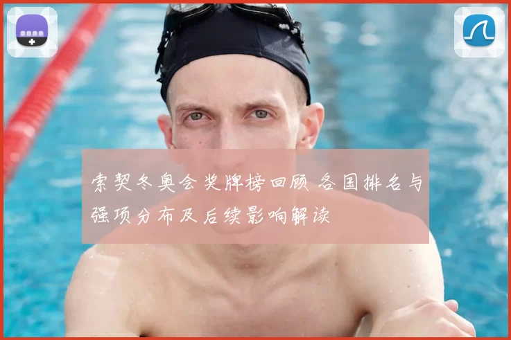 索契冬奥会奖牌榜回顾 各国排名与强项分布及后续影响解读