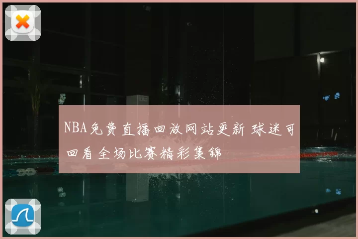 NBA免费直播回放网站更新 球迷可回看全场比赛精彩集锦