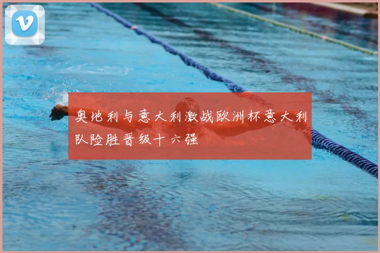奥地利与意大利激战欧洲杯意大利队险胜晋级十六强