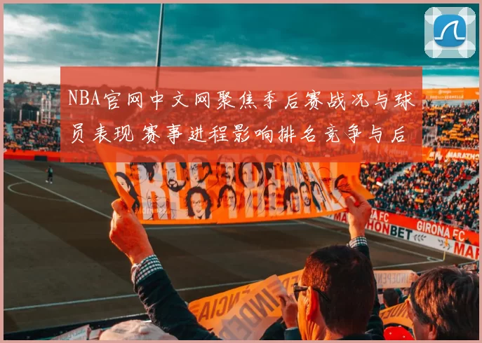 NBA官网中文网聚焦季后赛战况与球员表现 赛事进程影响排名竞争与后续对阵