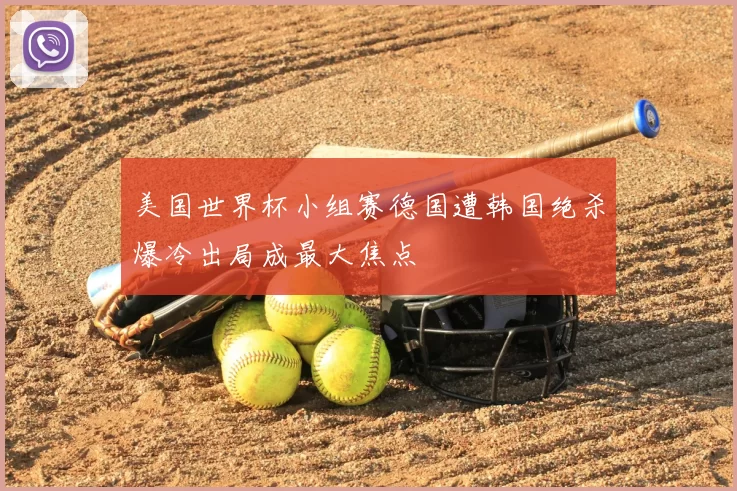 美国世界杯小组赛德国遭韩国绝杀爆冷出局成最大焦点