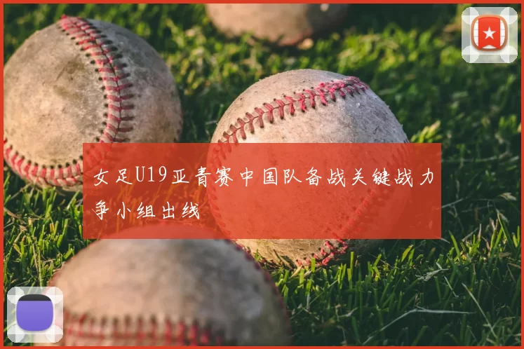 女足U19亚青赛中国队备战关键战力争小组出线