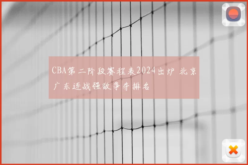 CBA第二阶段赛程表2024出炉 北京广东连战强敌争夺排名