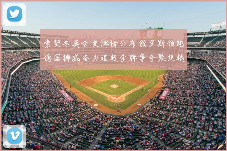索契冬奥会奖牌榜公布俄罗斯领跑德国挪威奋力追赶金牌争夺聚焦越野花滑