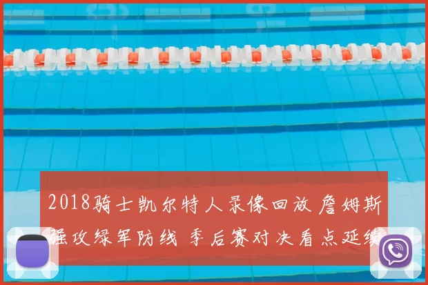 2018骑士凯尔特人录像回放 詹姆斯强攻绿军防线 季后赛对决看点延续