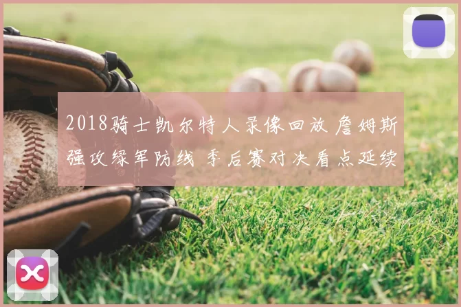 2018骑士凯尔特人录像回放 詹姆斯强攻绿军防线 季后赛对决看点延续