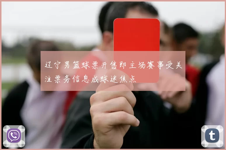 辽宁男篮球票开售即主场赛事受关注票务信息成球迷焦点