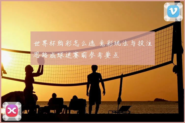 世界杯购彩怎么选 竞彩玩法与投注思路成球迷赛前参考要点