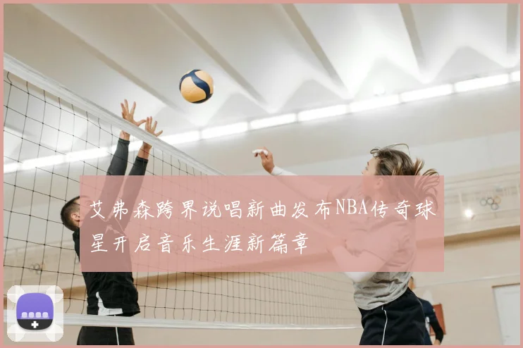 艾弗森跨界说唱新曲发布NBA传奇球星开启音乐生涯新篇章