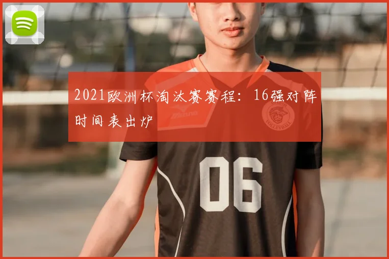 2021欧洲杯淘汰赛赛程:16强对阵时间表出炉