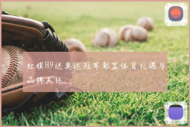 红旗H9送奥运冠军彰显体育礼遇与品牌关怀