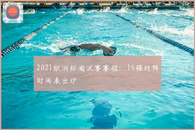 2021欧洲杯淘汰赛赛程:16强对阵时间表出炉