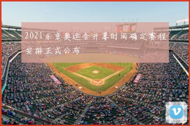 2021东京奥运会开幕时间确定赛程安排正式公布