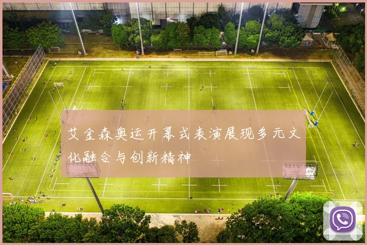 艾金森奥运开幕式表演展现多元文化融合与创新精神