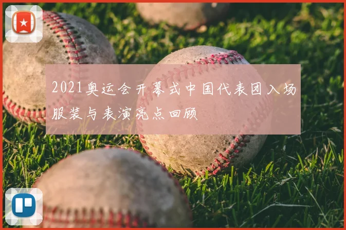 2021奥运会开幕式中国代表团入场服装与表演亮点回顾