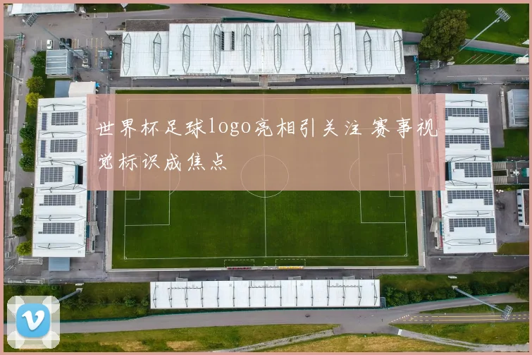 世界杯足球logo亮相引关注 赛事视觉标识成焦点
