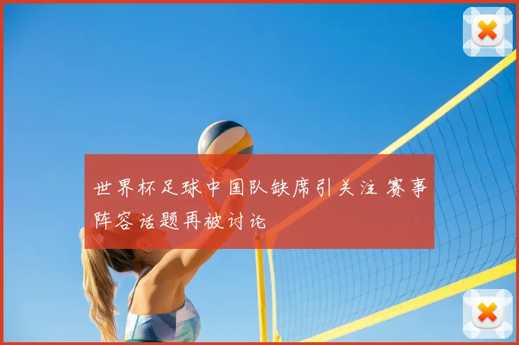 世界杯足球中国队缺席引关注 赛事阵容话题再被讨论