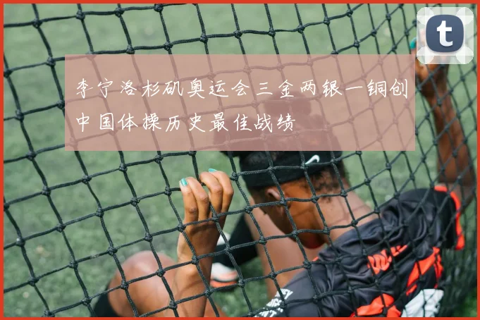 李宁洛杉矶奥运会三金两银一铜创中国体操历史最佳战绩