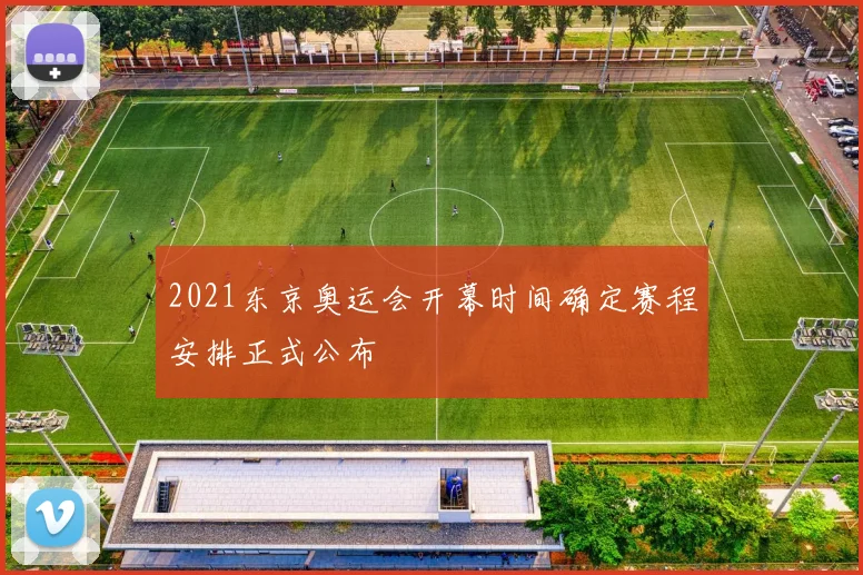 2021东京奥运会开幕时间确定赛程安排正式公布