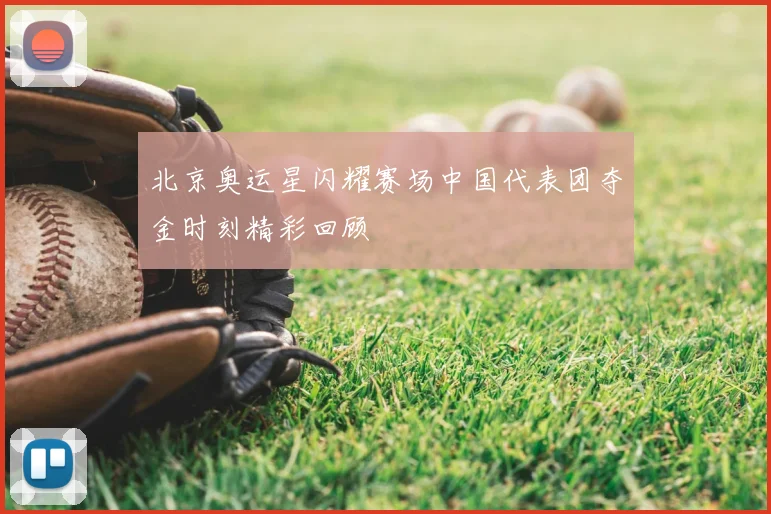 北京奥运星闪耀赛场中国代表团夺金时刻精彩回顾